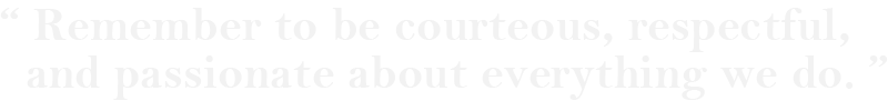 Remember to be courteous, respectful, and passionate about everything we do.